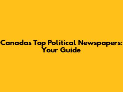 Canada's Top Political Newspapers: Your Guide