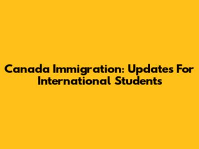 Canada Immigration: Updates For International Students