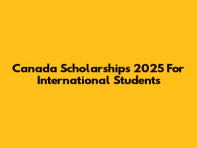Canada Scholarships 2025 For International Students