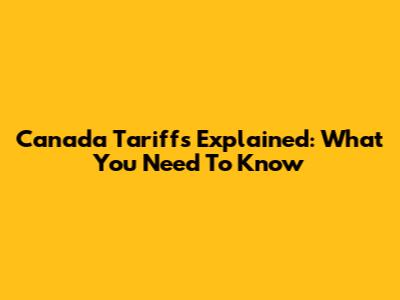 Canada Tariffs Explained: What You Need To Know