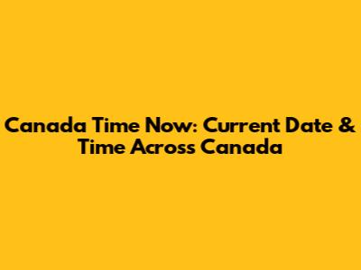 Canada Time Now: Current Date & Time Across Canada