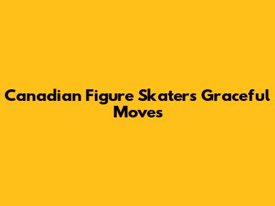 Canadian Figure Skater's Graceful Moves