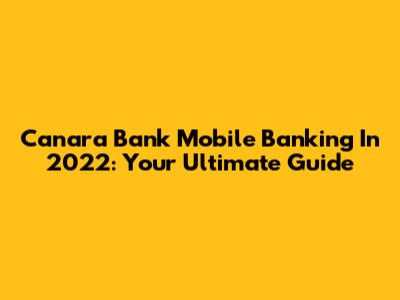Canara Bank Mobile Banking In 2022: Your Ultimate Guide