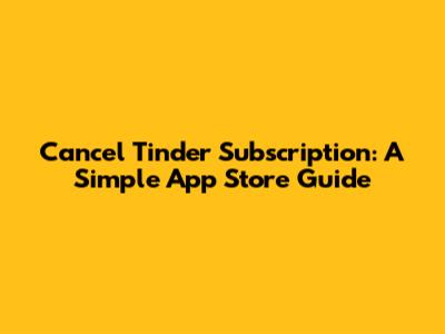 Cancel Tinder Subscription: A Simple App Store Guide