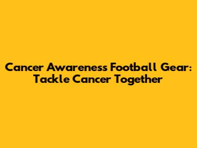 Cancer Awareness Football Gear: Tackle Cancer Together
