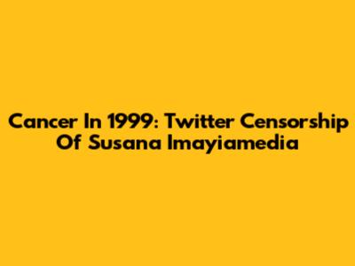 Cancer In 1999: Twitter Censorship Of Susana Imayiamedia