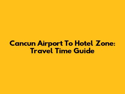 Cancun Airport To Hotel Zone: Travel Time Guide