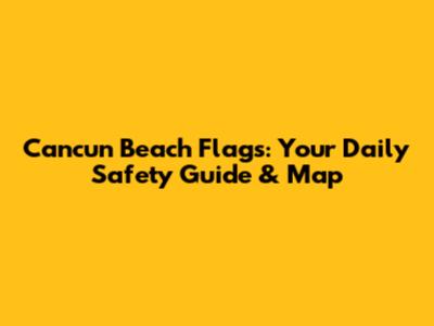 Cancun Beach Flags: Your Daily Safety Guide & Map