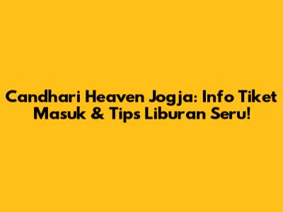 Candhari Heaven Jogja: Info Tiket Masuk & Tips Liburan Seru!