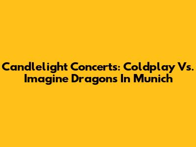 Candlelight Concerts: Coldplay Vs. Imagine Dragons In Munich