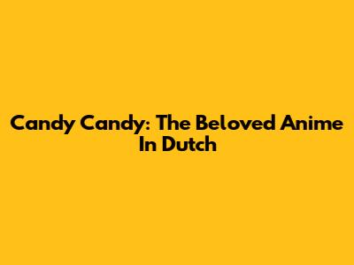 Candy Candy: The Beloved Anime In Dutch