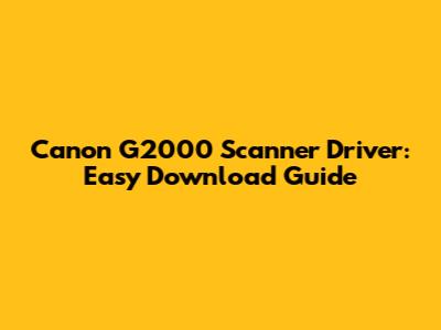 Canon G2000 Scanner Driver: Easy Download Guide