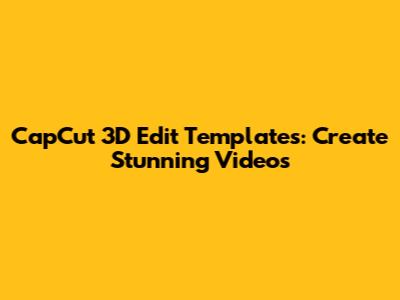 CapCut 3D Edit Templates: Create Stunning Videos