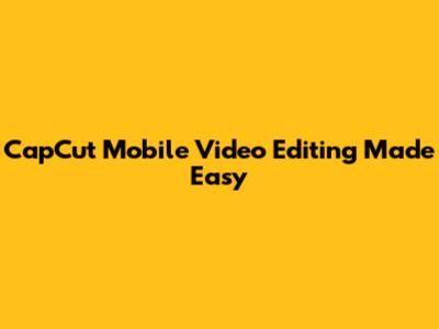 CapCut Mobile Video Editing Made Easy