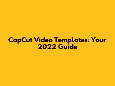 CapCut Video Templates: Your 2022 Guide