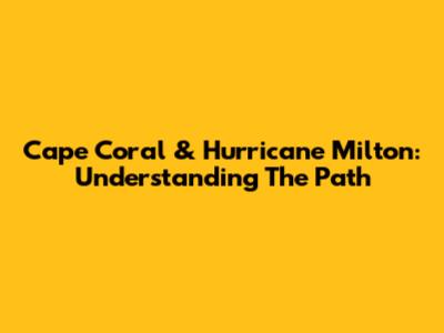 Cape Coral & Hurricane Milton: Understanding The Path