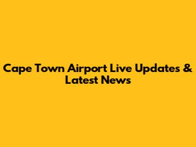 Cape Town Airport Live Updates & Latest News