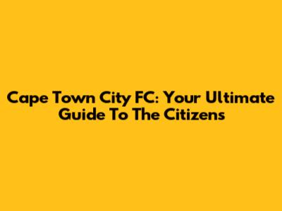 Cape Town City FC: Your Ultimate Guide To The Citizens