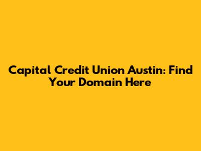 Capital Credit Union Austin: Find Your Domain Here