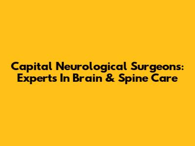 Capital Neurological Surgeons: Experts In Brain & Spine Care