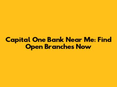 Capital One Bank Near Me: Find Open Branches Now
