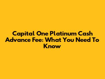 Capital One Platinum Cash Advance Fee: What You Need To Know