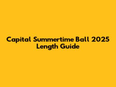 Capital Summertime Ball 2025 Length Guide
