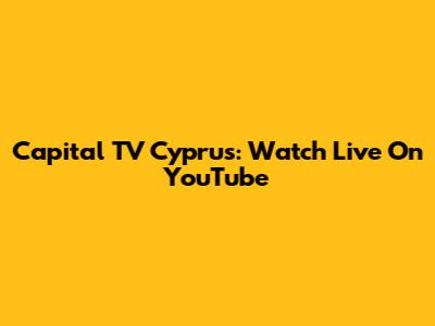 Capital TV Cyprus: Watch Live On YouTube