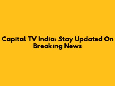 Capital TV India: Stay Updated On Breaking News