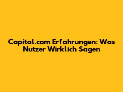 Capital.com Erfahrungen: Was Nutzer Wirklich Sagen