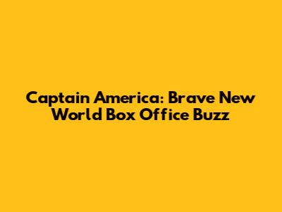 Captain America: Brave New World Box Office Buzz