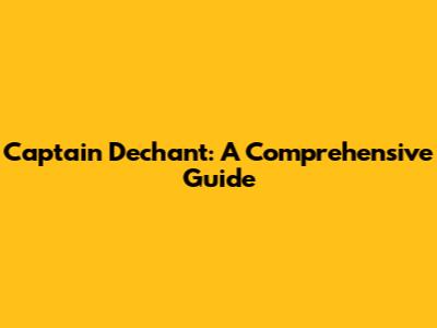 Captain Dechant: A Comprehensive Guide
