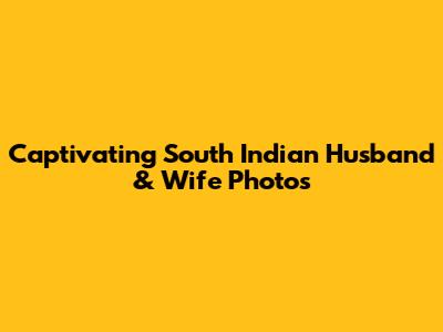 Captivating South Indian Husband & Wife Photos