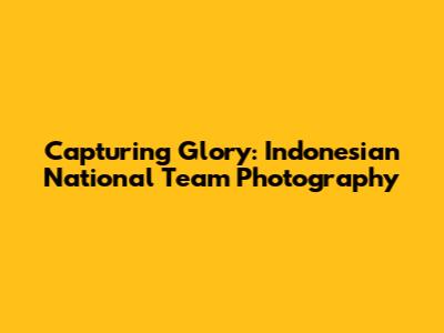 Capturing Glory: Indonesian National Team Photography