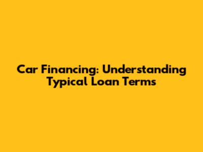 Car Financing: Understanding Typical Loan Terms