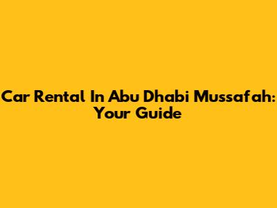 Car Rental In Abu Dhabi Mussafah: Your Guide