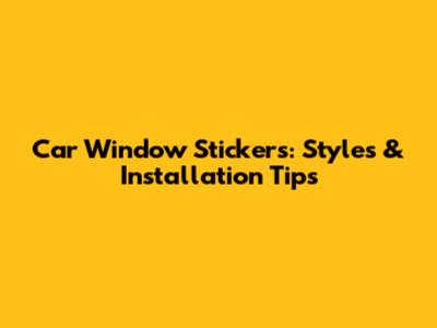 Car Window Stickers: Styles & Installation Tips