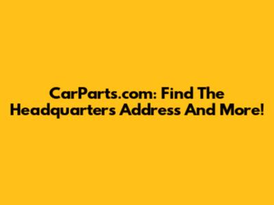 CarParts.com: Find The Headquarters Address And More!