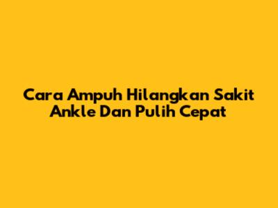 Cara Ampuh Hilangkan Sakit Ankle Dan Pulih Cepat