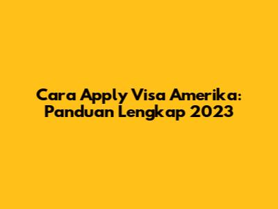 Cara Apply Visa Amerika: Panduan Lengkap 2023