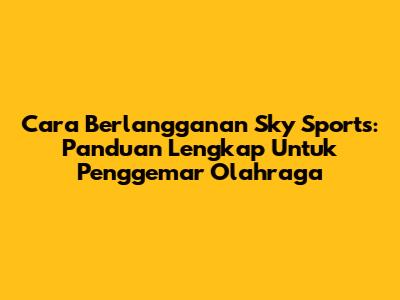 Cara Berlangganan Sky Sports: Panduan Lengkap Untuk Penggemar Olahraga