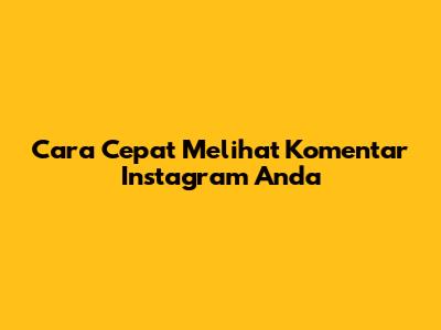 Cara Cepat Melihat Komentar Instagram Anda