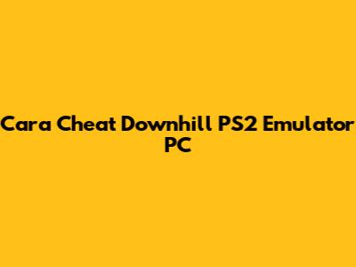 Cara Cheat Downhill PS2 Emulator PC