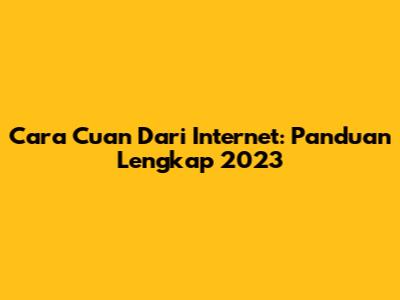 Cara Cuan Dari Internet: Panduan Lengkap 2023
