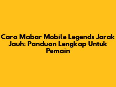 Cara Mabar Mobile Legends Jarak Jauh: Panduan Lengkap Untuk Pemain