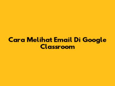 Cara Melihat Email Di Google Classroom