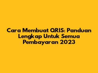 Cara Membuat QRIS: Panduan Lengkap Untuk Semua Pembayaran 2023