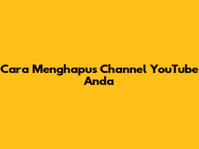 Cara Menghapus Channel YouTube Anda