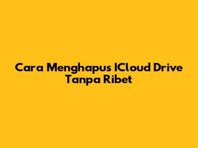 Cara Menghapus ICloud Drive Tanpa Ribet