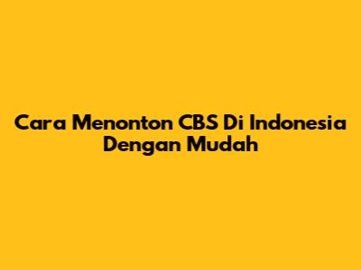 Cara Menonton CBS Di Indonesia Dengan Mudah